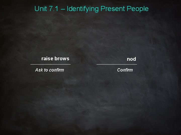 Unit 7. 1 – Identifying Present People raise brows Ask to confirm nod Confirm