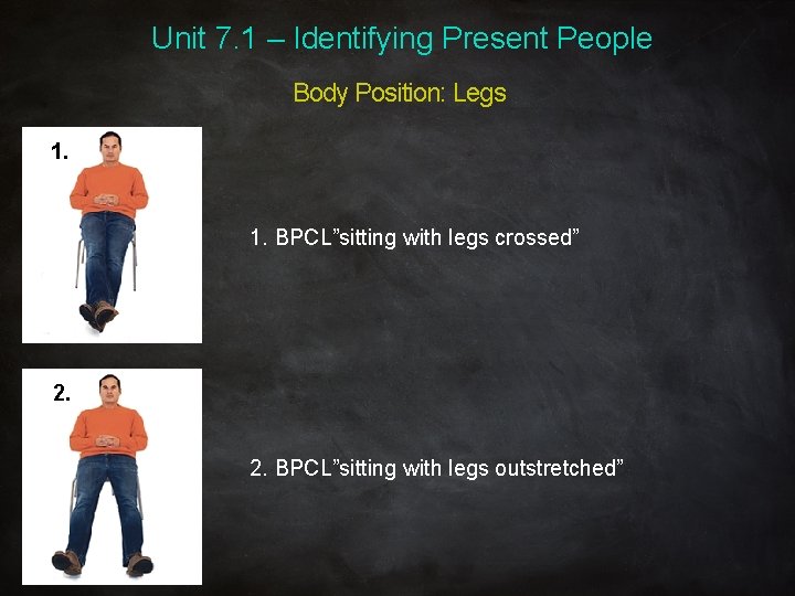 Unit 7. 1 – Identifying Present People Body Position: Legs 1. BPCL”sitting with legs