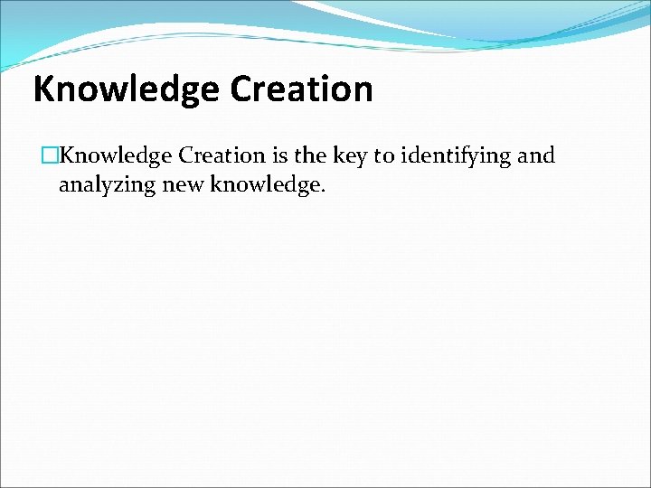 Knowledge Creation �Knowledge Creation is the key to identifying and analyzing new knowledge. 