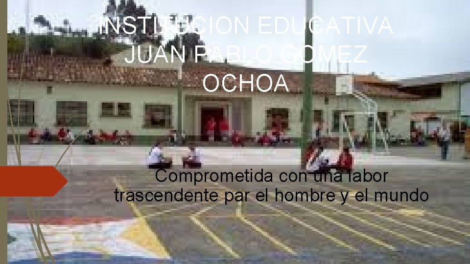 INSTITUCION EDUCATIVA JUAN PABLO GOMEZ OCHOA Comprometida con una labor trascendente par el hombre