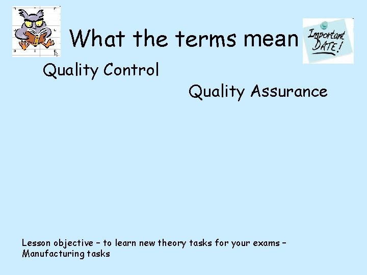 What the terms mean Quality Control Quality Assurance Lesson objective – to learn new