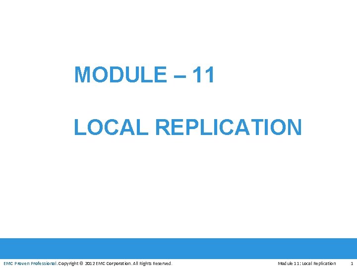 MODULE – 11 LOCAL REPLICATION EMC Proven Professional. Copyright © 2012 EMC Corporation. All