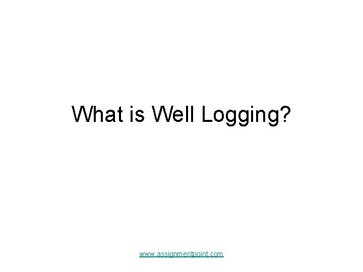 What is Well Logging? www. assignmentpoint. com 