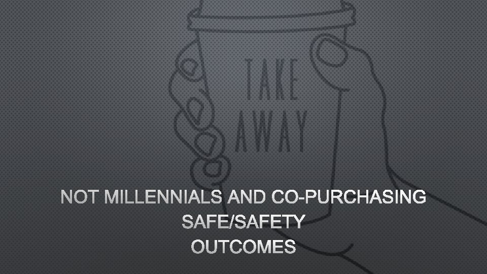 NOT MILLENNIALS AND CO-PURCHASING SAFE/SAFETY OUTCOMES 