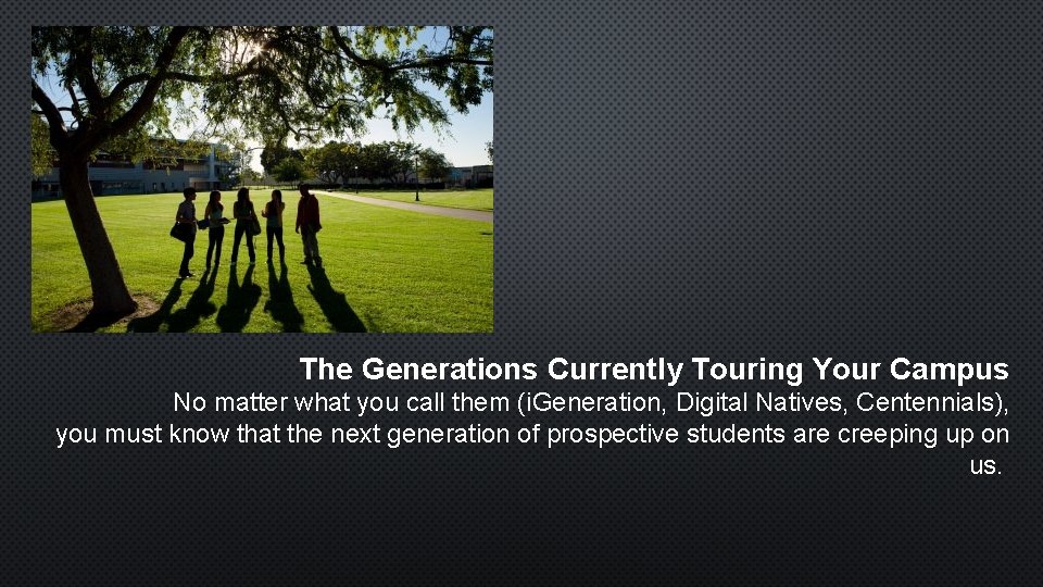 The Generations Currently Touring Your Campus No matter what you call them (i. Generation,