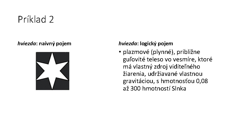 Príklad 2 hviezda: naivný pojem hviezda: logický pojem • plazmové (plynné), približne guľovité teleso