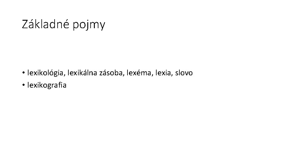 Základné pojmy • lexikológia, lexikálna zásoba, lexéma, lexia, slovo • lexikografia 