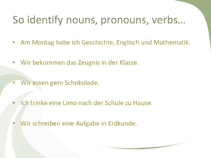 So identify nouns, pronouns, verbs… • Am Montag habe ich Geschichte, Englisch und Mathematik.