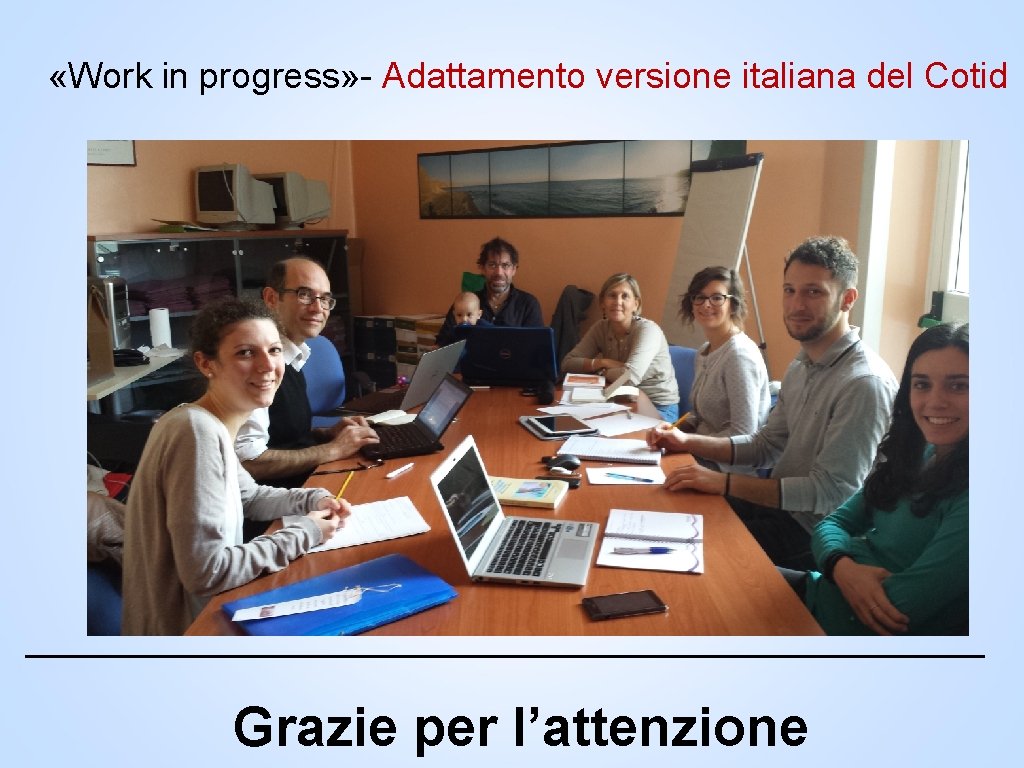  «Work in progress» - Adattamento versione italiana del Cotid Grazie per l’attenzione 