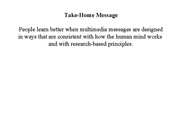 Take-Home Message People learn better when multimedia messages are designed in ways that are Take-Home Message People learn better when multimedia messages are designed in ways that are