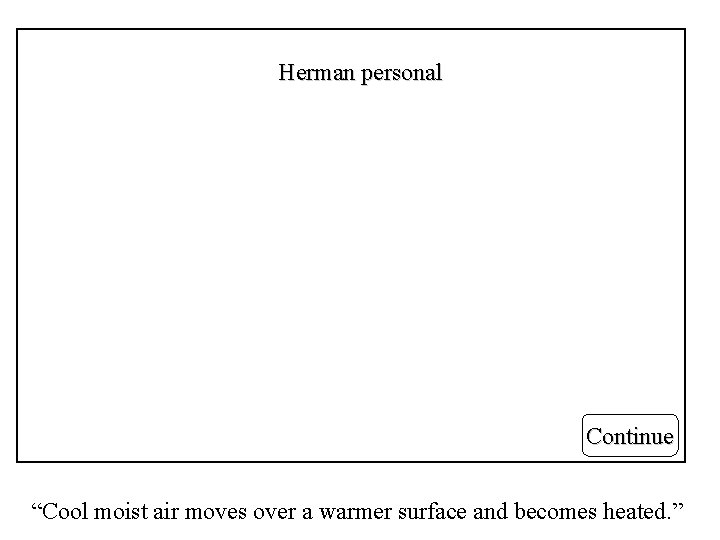 Herman personal Continue “Cool moist air moves over a warmer surface and becomes heated. Herman personal Continue “Cool moist air moves over a warmer surface and becomes heated.