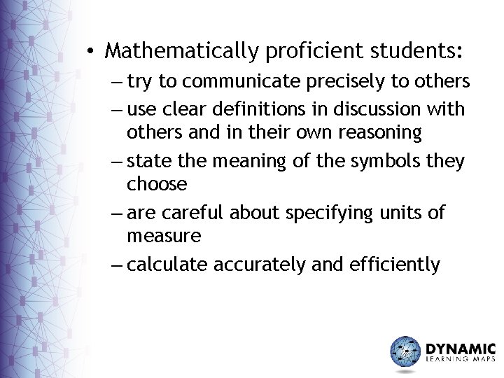  • Mathematically proficient students: – try to communicate precisely to others – use