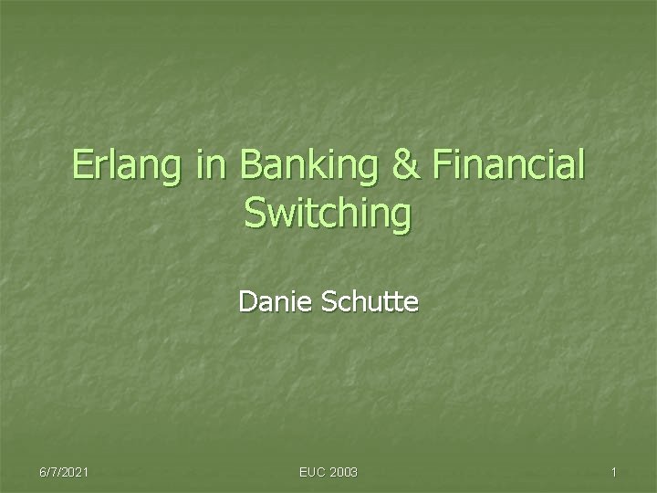 Erlang in Banking & Financial Switching Danie Schutte 6/7/2021 EUC 2003 1 