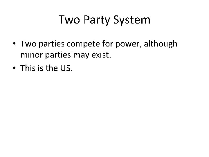Two Party System • Two parties compete for power, although minor parties may exist.
