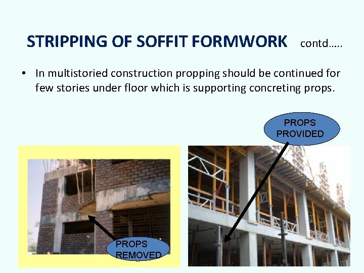 STRIPPING OF SOFFIT FORMWORK contd…. . • In multistoried construction propping should be continued