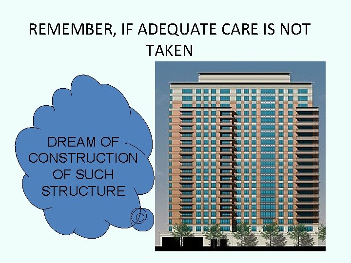 REMEMBER, IF ADEQUATE CARE IS NOT TAKEN DREAM OF CONSTRUCTION OF SUCH STRUCTURE 