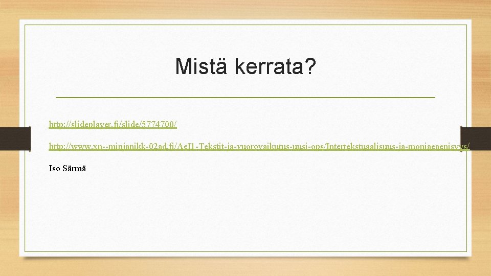 Mistä kerrata? http: //slideplayer. fi/slide/5774700/ http: //www. xn--minjanikk-02 ad. fi/Ae. I 1 -Tekstit-ja-vuorovaikutus-uusi-ops/Intertekstuaalisuus-ja-moniaeaenisyys/ Iso