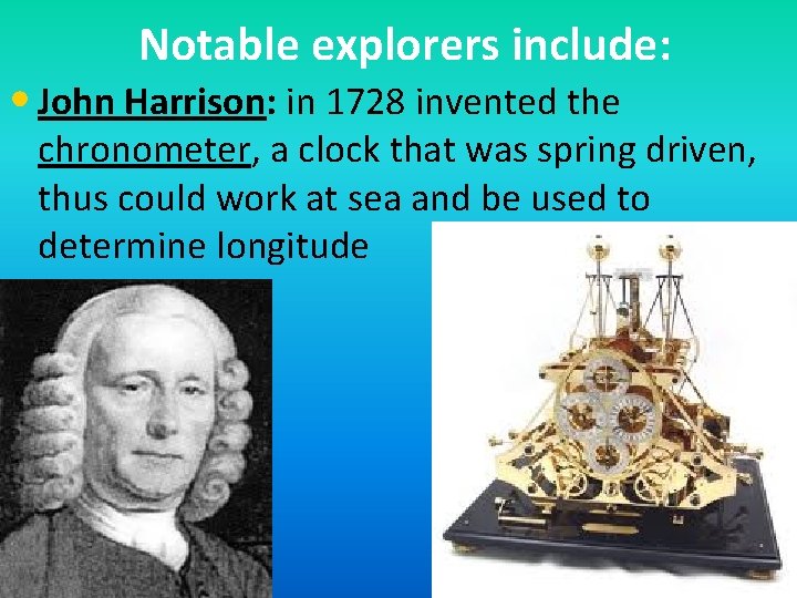 Notable explorers include: • John Harrison: in 1728 invented the chronometer, a clock that