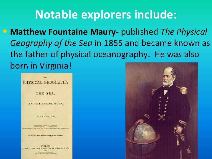 Notable explorers include: • Matthew Fountaine Maury- published The Physical Geography of the Sea