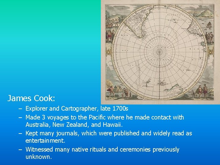 James Cook: – Explorer and Cartographer, late 1700 s – Made 3 voyages to