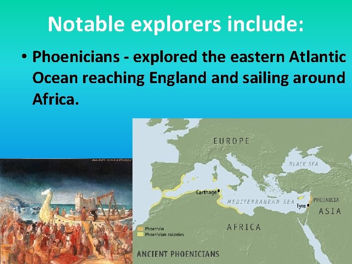 Notable explorers include: • Phoenicians - explored the eastern Atlantic Ocean reaching England sailing
