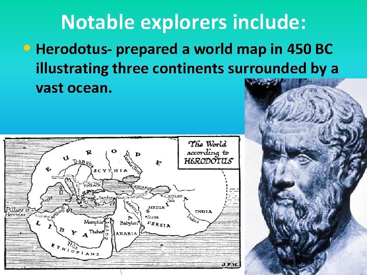 Notable explorers include: • Herodotus- prepared a world map in 450 BC illustrating three