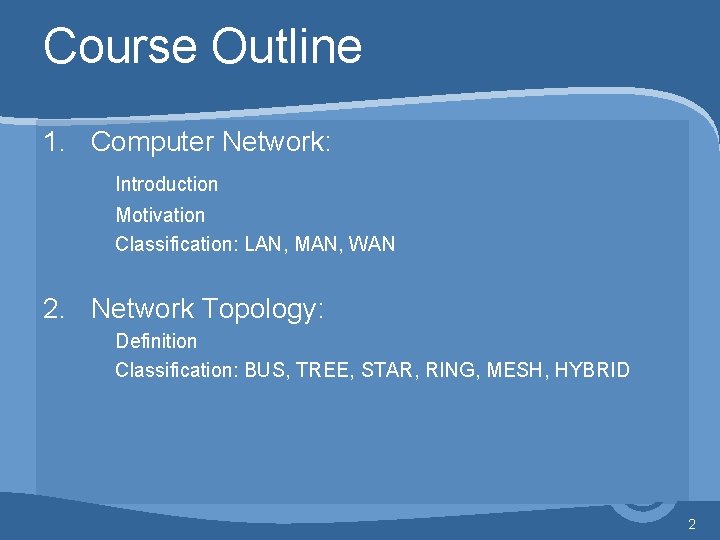 Course Outline 1. Computer Network: Introduction Motivation Classification: LAN, MAN, WAN 2. Network Topology: