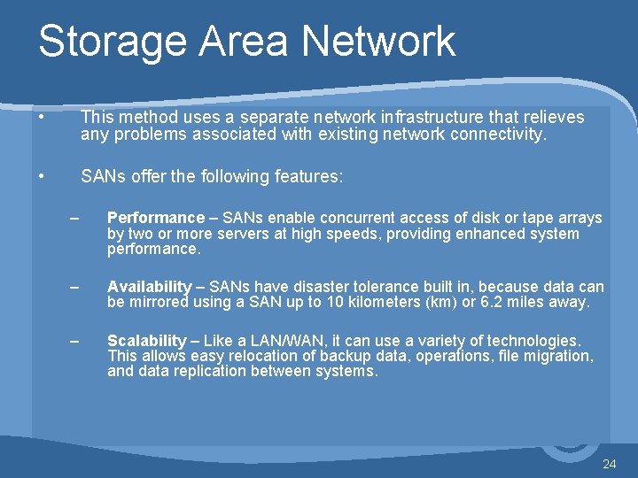 Storage Area Network • This method uses a separate network infrastructure that relieves any