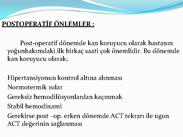 POSTOPERATİF ÖNLEMLER : Post-operatif dönemde kan koruyucu olarak hastanın yoğunbakımdaki ilk birkaç saati çok