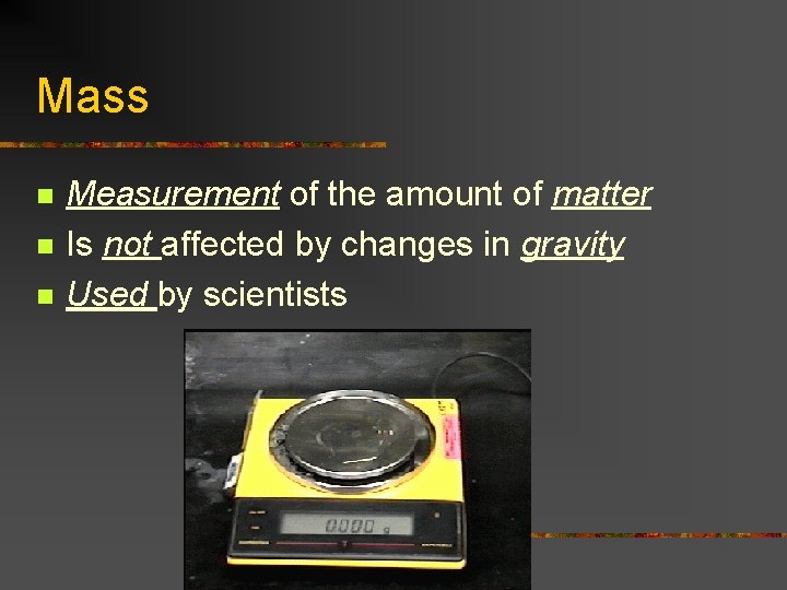 Mass n n n Measurement of the amount of matter Is not affected by