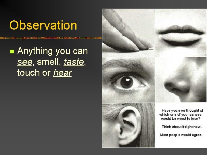 Observation n Anything you can see, smell, taste, touch or hear 