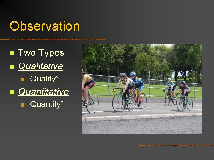 Observation n n Two Types Qualitative n n “Quality” Quantitative n “Quantity” 