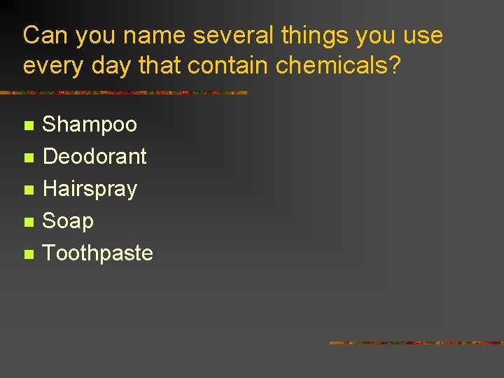 Can you name several things you use every day that contain chemicals? n n