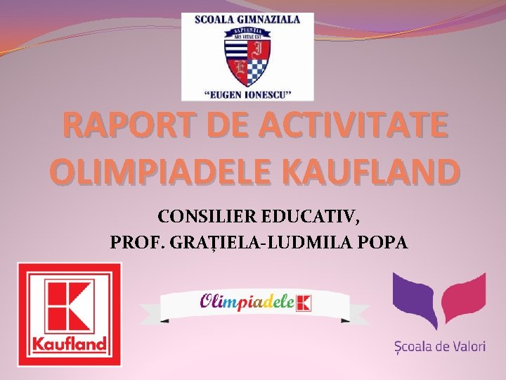 RAPORT DE ACTIVITATE OLIMPIADELE KAUFLAND CONSILIER EDUCATIV, PROF. GRAŢIELA-LUDMILA POPA 