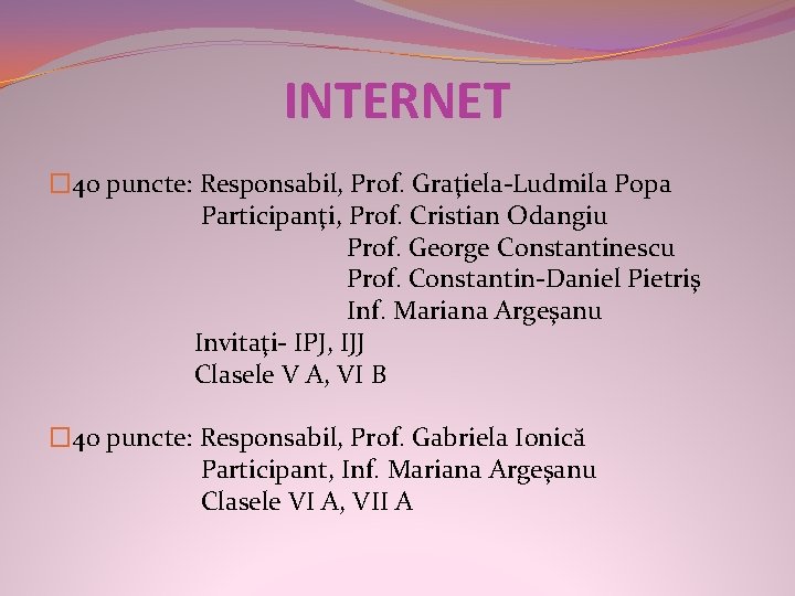 INTERNET � 40 puncte: Responsabil, Prof. Graţiela-Ludmila Popa Participanţi, Prof. Cristian Odangiu Prof. George