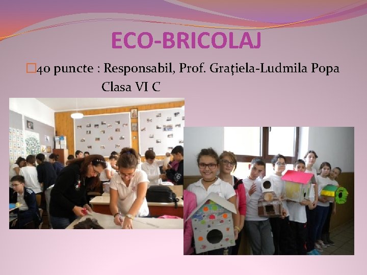 ECO-BRICOLAJ � 40 puncte : Responsabil, Prof. Graţiela-Ludmila Popa Clasa VI C 