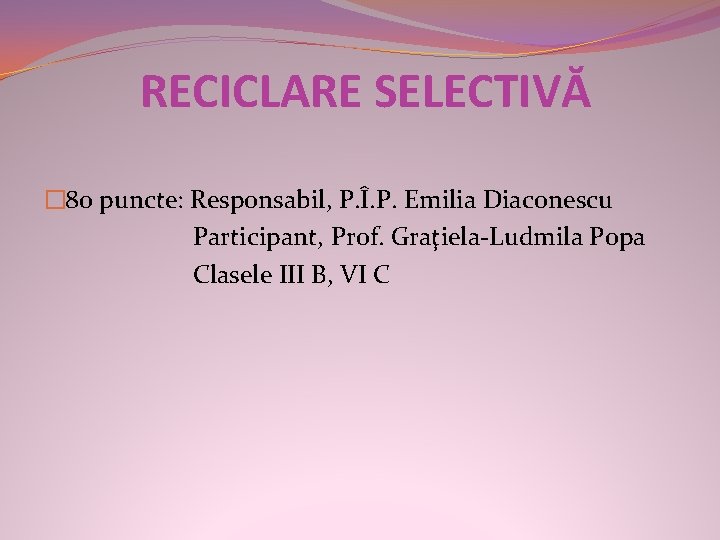 RECICLARE SELECTIVĂ � 80 puncte: Responsabil, P. Î. P. Emilia Diaconescu Participant, Prof. Graţiela-Ludmila