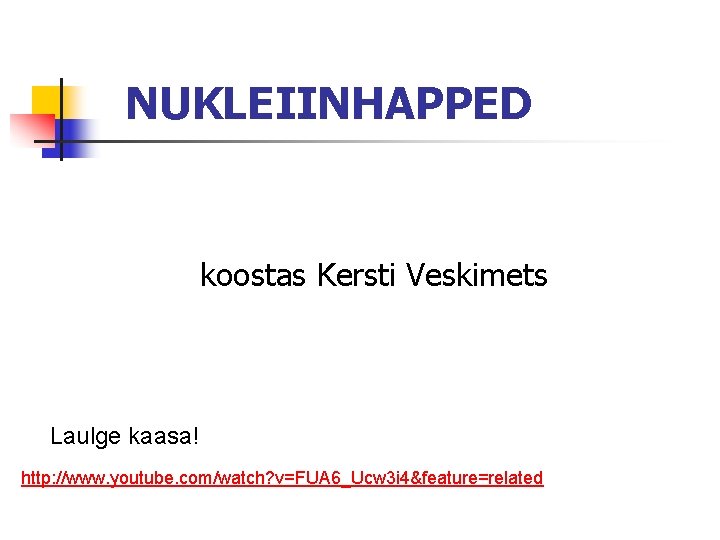 NUKLEIINHAPPED koostas Kersti Veskimets Laulge kaasa! http: //www. youtube. com/watch? v=FUA 6_Ucw 3 i