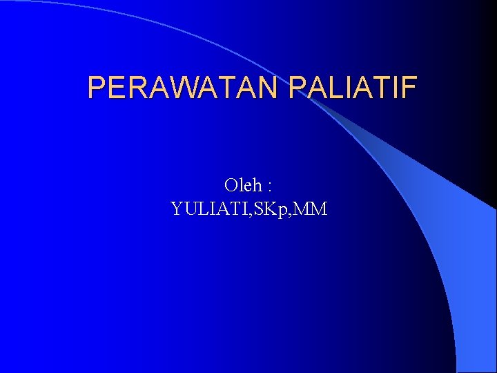 PERAWATAN PALIATIF Oleh : YULIATI, SKp, MM 