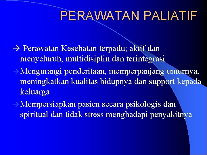 PERAWATAN PALIATIF Perawatan Kesehatan terpadu; aktif dan menyeluruh, multidisiplin dan terintegrasi Mengurangi penderitaan, memperpanjang