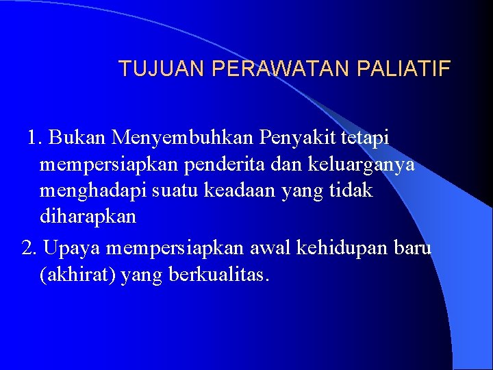 TUJUAN PERAWATAN PALIATIF 1. Bukan Menyembuhkan Penyakit tetapi mempersiapkan penderita dan keluarganya menghadapi suatu