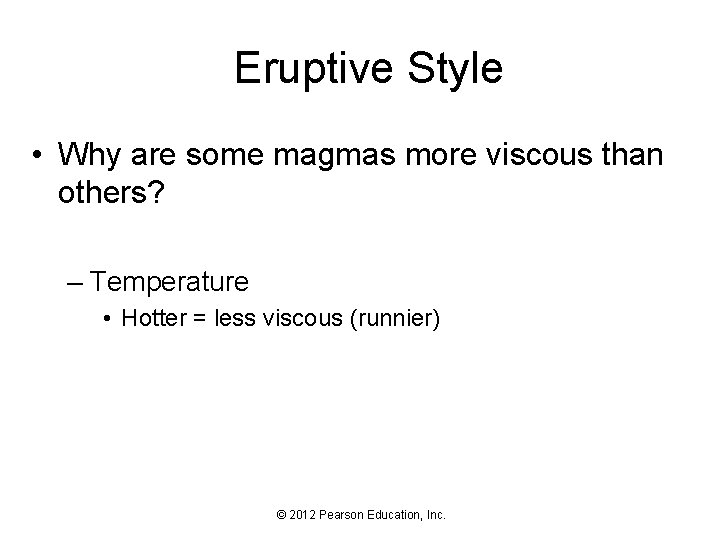 Eruptive Style • Why are some magmas more viscous than others? – Temperature •
