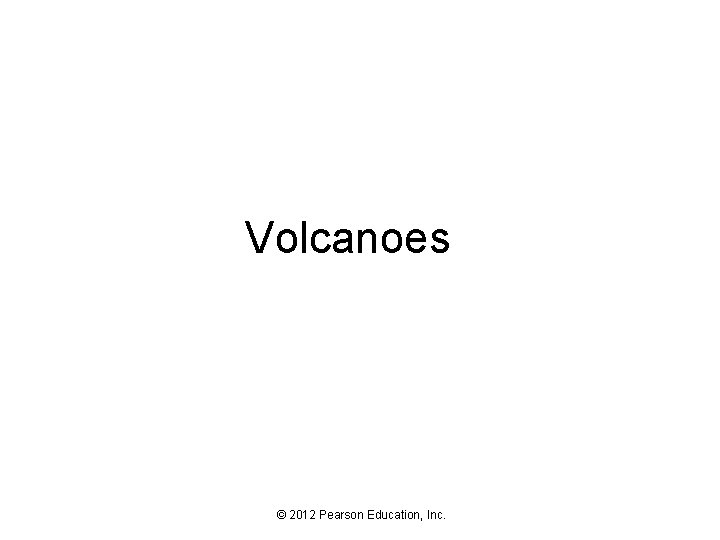 Volcanoes © 2012 Pearson Education, Inc. 