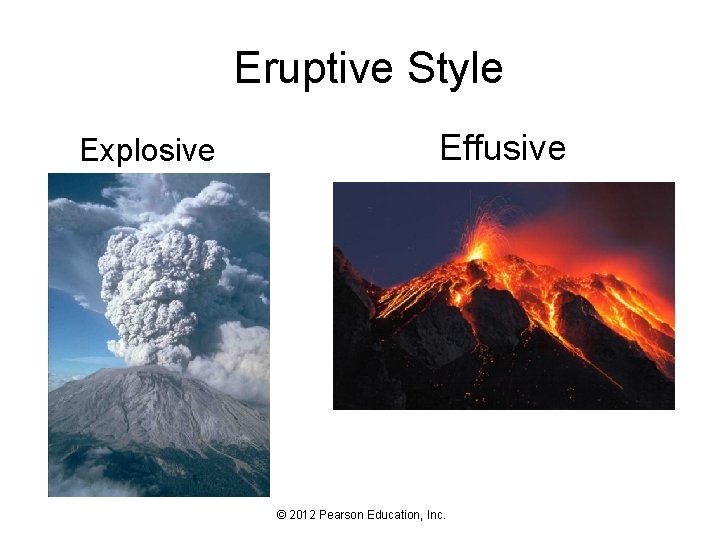 Eruptive Style Explosive Effusive © 2012 Pearson Education, Inc. 