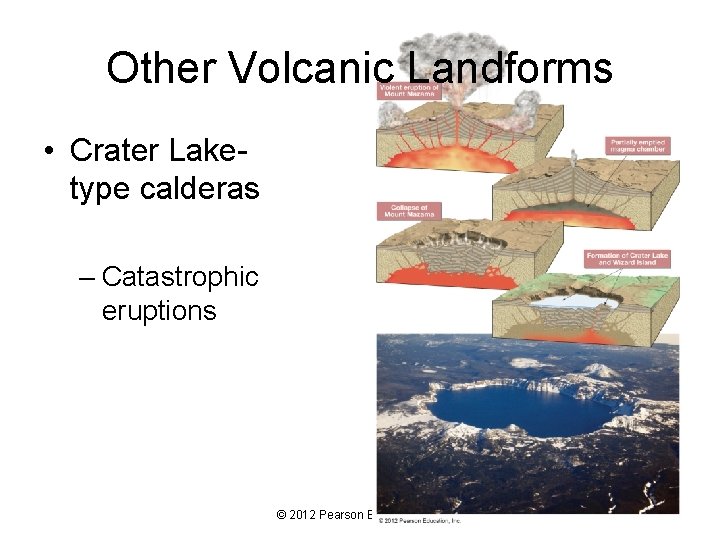 Other Volcanic Landforms • Crater Laketype calderas – Catastrophic eruptions © 2012 Pearson Education,