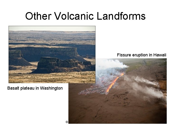 Other Volcanic Landforms Fissure eruption in Hawaii Basalt plateau in Washington © 2012 Pearson