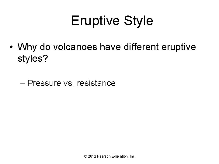 Eruptive Style • Why do volcanoes have different eruptive styles? – Pressure vs. resistance