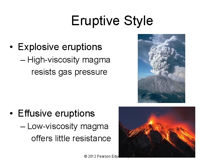 Eruptive Style • Explosive eruptions – High-viscosity magma resists gas pressure • Effusive eruptions