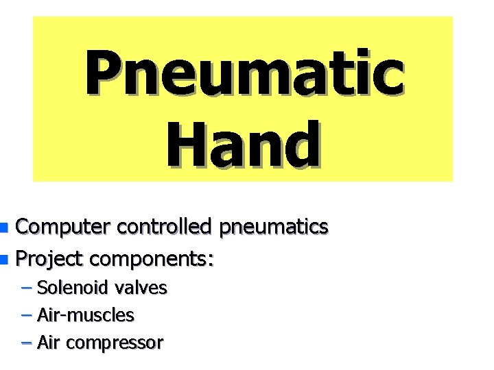Pneumatic Hand Computer controlled pneumatics n Project components: n – Solenoid valves – Air-muscles