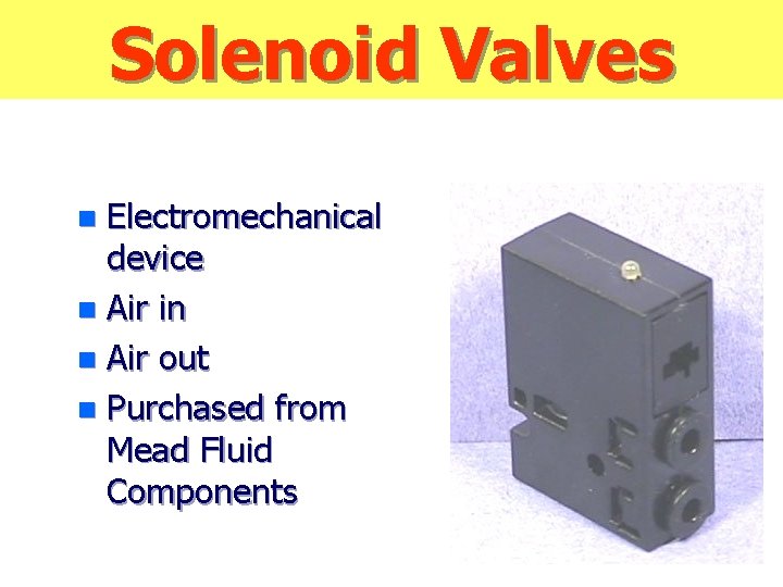 Solenoid Valves Electromechanical device n Air in n Air out n Purchased from Mead